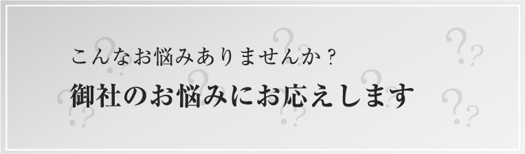 御社のお悩みにお応えします